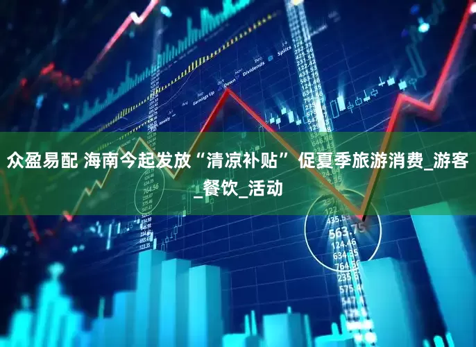 众盈易配 海南今起发放“清凉补贴” 促夏季旅游消费_游客_餐饮_活动