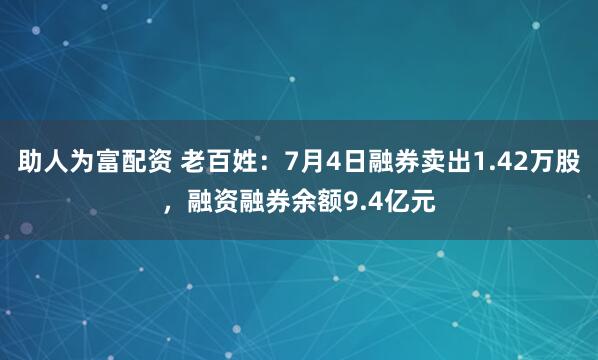 助人为富配资 老百姓：7月4日融券卖出1.42万股，融资融券余额9.4亿元