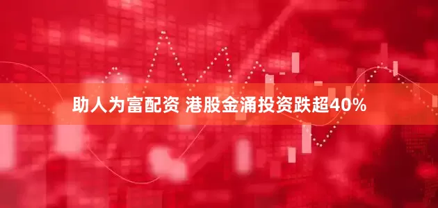 助人为富配资 港股金涌投资跌超40%