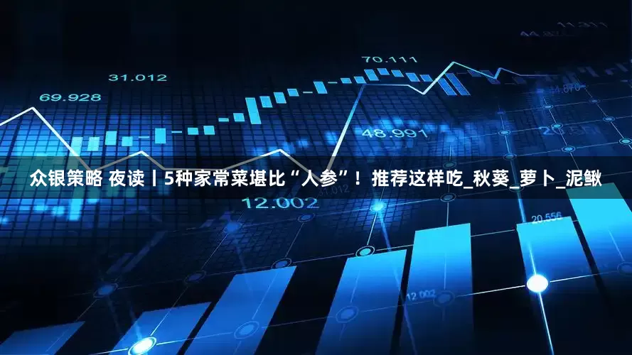 众银策略 夜读丨5种家常菜堪比“人参”！推荐这样吃_秋葵_萝卜_泥鳅