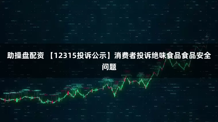 助操盘配资 【12315投诉公示】消费者投诉绝味食品食品安全问题